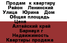 Продам 1к квартиру › Район ­ Ленинский › Улица ­ Юрина › Дом ­ 192 › Общая площадь ­ 37 › Цена ­ 1 420 000 - Алтайский край, Барнаул г. Недвижимость » Квартиры продажа   